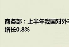 商务部：上半年我国对外非金融类直接投资3516.7亿元同比增长0.8%