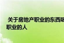  关于房地产职业的东西吸引了很多人 尤其是那些考虑改变职业的人 