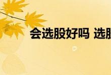 会选股好吗 选股是选基金扎堆的吗