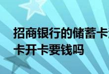 招商银行的储蓄卡注销要钱吗 请问招商储蓄卡开卡要钱吗