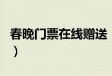 春晚门票在线赠送（不仅包往返路费还管住宿）