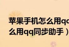 苹果手机怎么用qq同步通讯录（苹果手机怎么用qq同步助手）