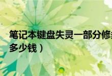 笔记本键盘失灵一部分修多少钱（笔记本键盘失灵维修需要多少钱）