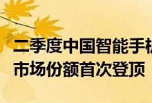 二季度中国智能手机市场下滑14.7%荣耀国内市场份额首次登顶