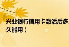 兴业银行信用卡激活后多久才到（兴业银行信用卡激活后多久能用）