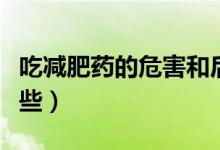 吃减肥药的危害和后果（吃减肥药的危害有哪些）