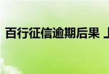 百行征信逾期后果 上百行征信的后果是什么