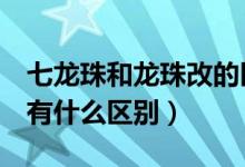 七龙珠和龙珠改的区别（七龙珠改和七龙珠Z有什么区别）