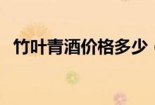 竹叶青酒价格多少（竹叶青酒多少钱一瓶）