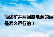 简述矿井两回路电源的运行方式（煤矿双回路供电分列运行是怎么运行的）
