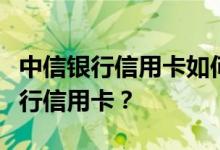 中信银行信用卡如何查询我申请了哪些中信银行信用卡？