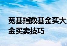 宽基指数基金买大盘还是中小盘 宽基指数基金买卖技巧