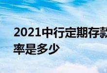 2021中行定期存款利率 中行2年定期存款利率是多少