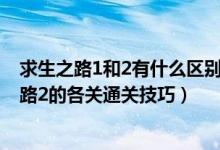 求生之路1和2有什么区别（还有求生之路2的秘籍和求生之路2的各关通关技巧）