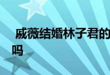  戚薇结婚林子君的反应 戚薇是双性恋是真的吗 