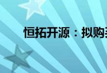 恒拓开源：拟购买亿迅信息51%股权