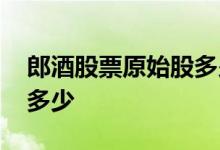 郎酒股票原始股多少钱 请问郎酒股票代码是多少