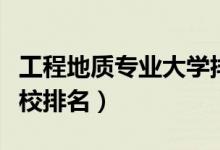 工程地质专业大学排名（地质工程专业全国高校排名）