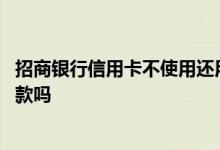 招商银行信用卡不使用还用还款吗 招商银行可以还信用卡还款吗