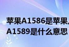 苹果A1586是苹果几?（iPhone6的A1586与A1589是什么意思）