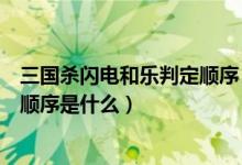 三国杀闪电和乐判定顺序（三国杀乐不思蜀兵粮闪电的判定顺序是什么）