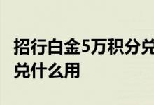 招行白金5万积分兑多少里程 招行信用卡积分兑什么用