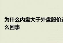 为什么内盘大于外盘股价还会上涨 内盘大于外盘股价上涨怎么回事