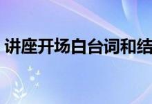 讲座开场白台词和结束语（讲座开场白怎么）
