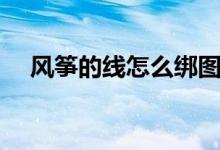风筝的线怎么绑图片（风筝的线怎么绑）