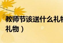 教师节该送什么礼物（分享六个最适合送老师礼物）