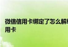 微信信用卡绑定了怎么解绑信用卡 微信还信用卡怎么解绑信用卡