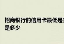 招商银行的信用卡最低是多少额度 招商银行信用卡最低额度是多少
