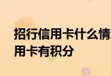 招行信用卡什么情况下有积分 为什么招行信用卡有积分