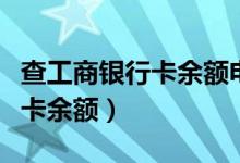 查工商银行卡余额电话号码多少（查工商银行卡余额）