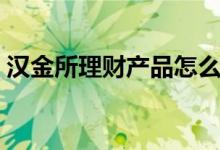 汉金所理财产品怎么样（汉金所理财怎么样）
