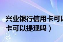 兴业银行信用卡可以买理财吗（兴业银行信用卡可以提现吗）