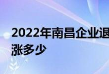 2022年南昌企业退休职工养老金上调方案 会涨多少 