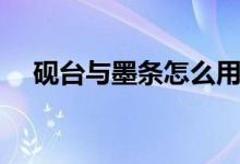 砚台与墨条怎么用（砚台与墨条怎么用）