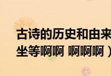 古诗的历史和由来简单一点最好50字左右（坐等啊啊 啊啊啊）