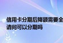 信用卡分期后降额需要全额还款吗 信用卡降额后怎么还款 请问可以分期吗