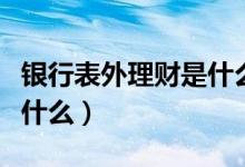 银行表外理财是什么意思啊（表外理财指的是什么）