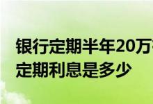 银行定期半年20万有多少利息 20万中国银行定期利息是多少