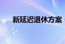 新延迟退休方案（新延迟退休时间表）