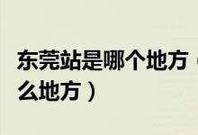 东莞站是哪个地方（东莞东和东莞站分别是什么地方）