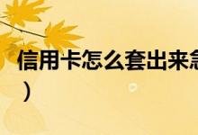 信用卡怎么套出来急用钱（信用卡怎么取现金）