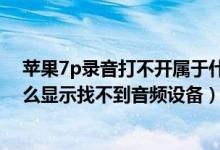 苹果7p录音打不开属于什么情况（苹果7P我打开录音为什么显示找不到音频设备）