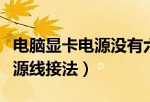 电脑显卡电源没有六个插口的线（电脑显卡电源线接法）