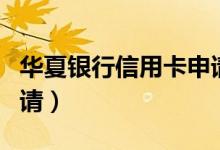 华夏银行信用卡申请中心（华夏银行信用卡申请）