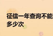 征信一年查询不能超过多少次 征信可以查询多少次