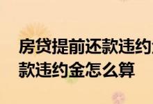 房贷提前还款违约金基数是多少 房贷提前还款违约金怎么算
